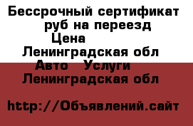 Бессрочный сертификат 5000 руб.на переезд. › Цена ­ 4 000 - Ленинградская обл. Авто » Услуги   . Ленинградская обл.